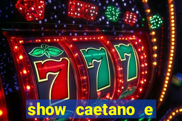 show caetano e maria betania bh